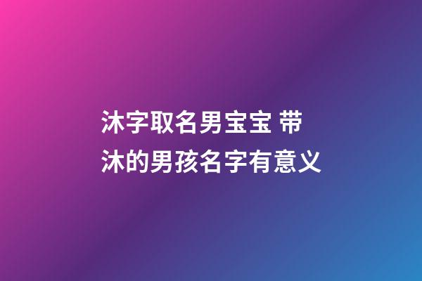 沐字取名男宝宝 带沐的男孩名字有意义